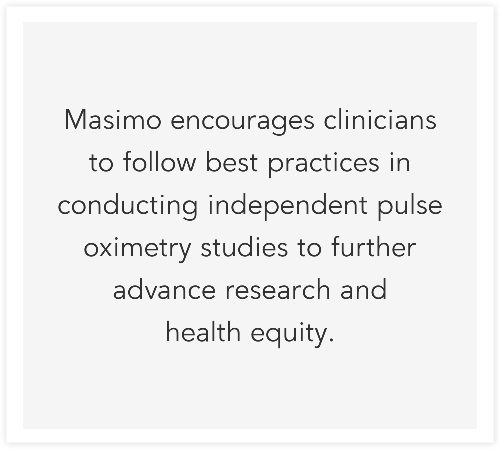 Masimo encourages clinicians to follow best practices in conducting independent pulse oximetry studies to further advance research and
health equity.